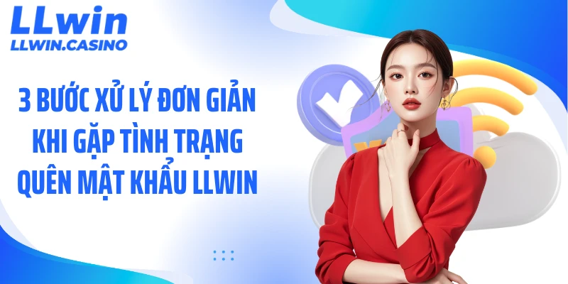 3 bước xử lý đơn giản khi gặp tình trạng quên mật khẩu LLWIN